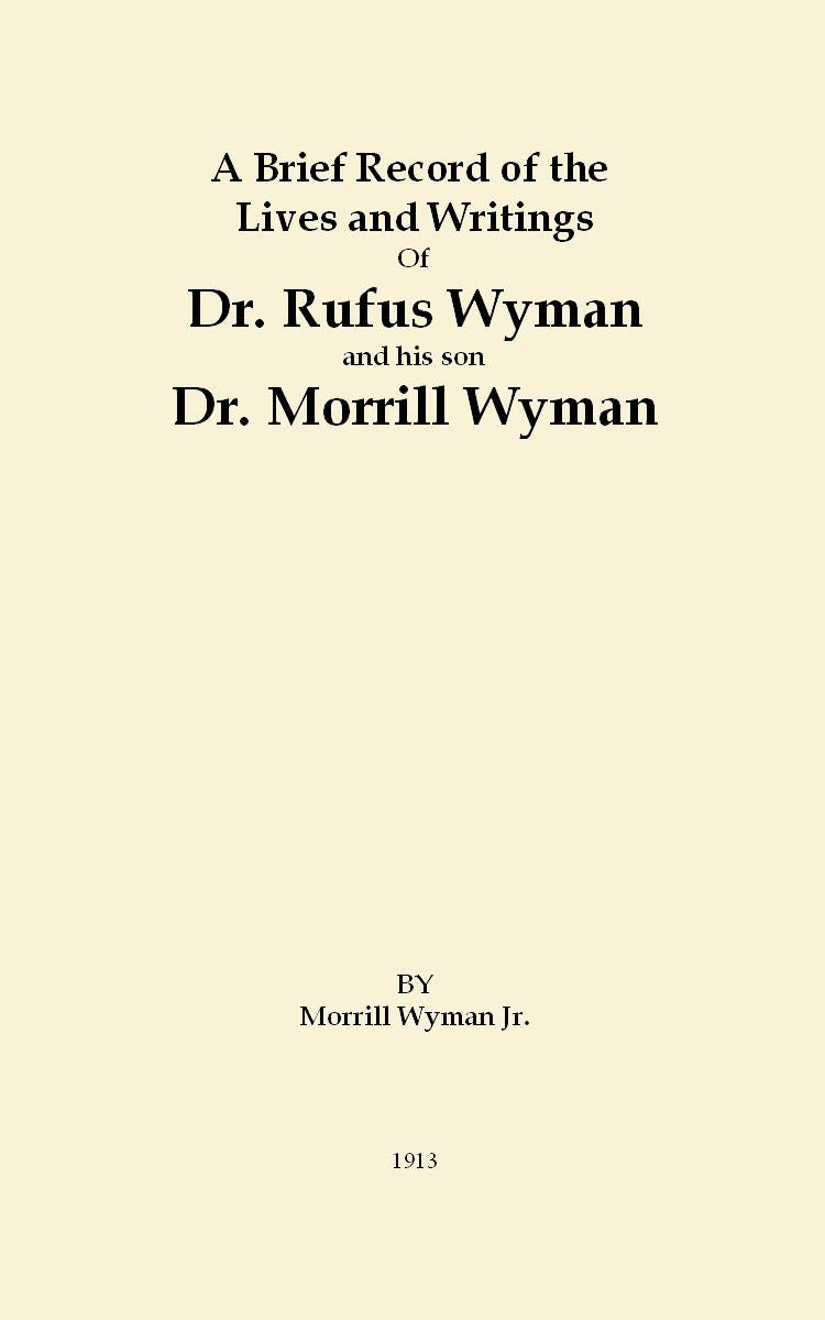 A Brief Record of the Lives and Writings of Dr. Rufus Wyman [1788-1842] and his son, Dr. Morrill Wyman [1812-1903]