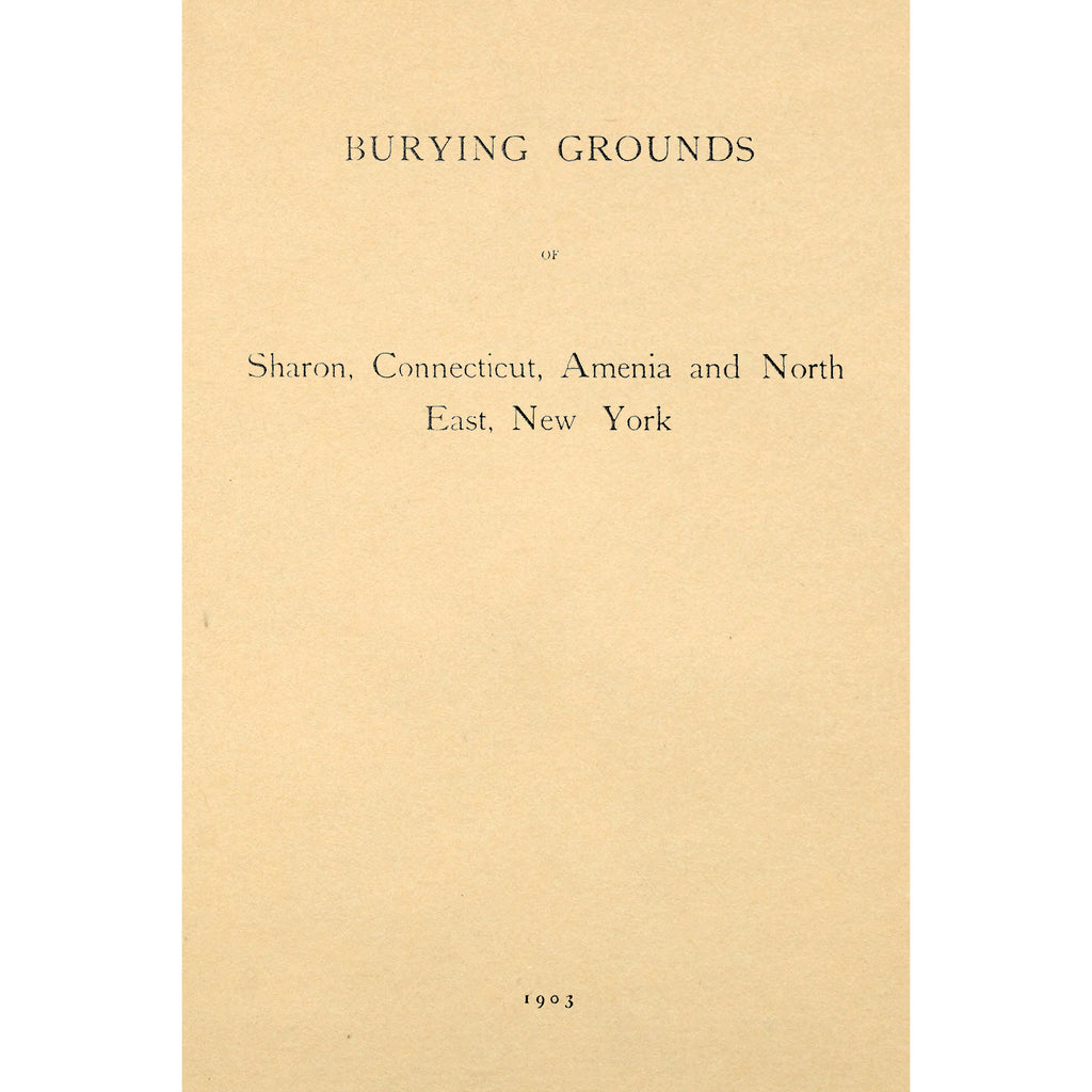 Burying Grounds of Sharon, Connecticut, Amenia and North East, New York; being an Abstract of Inscriptions from Thirty Places of Burial in the Above Named Towns