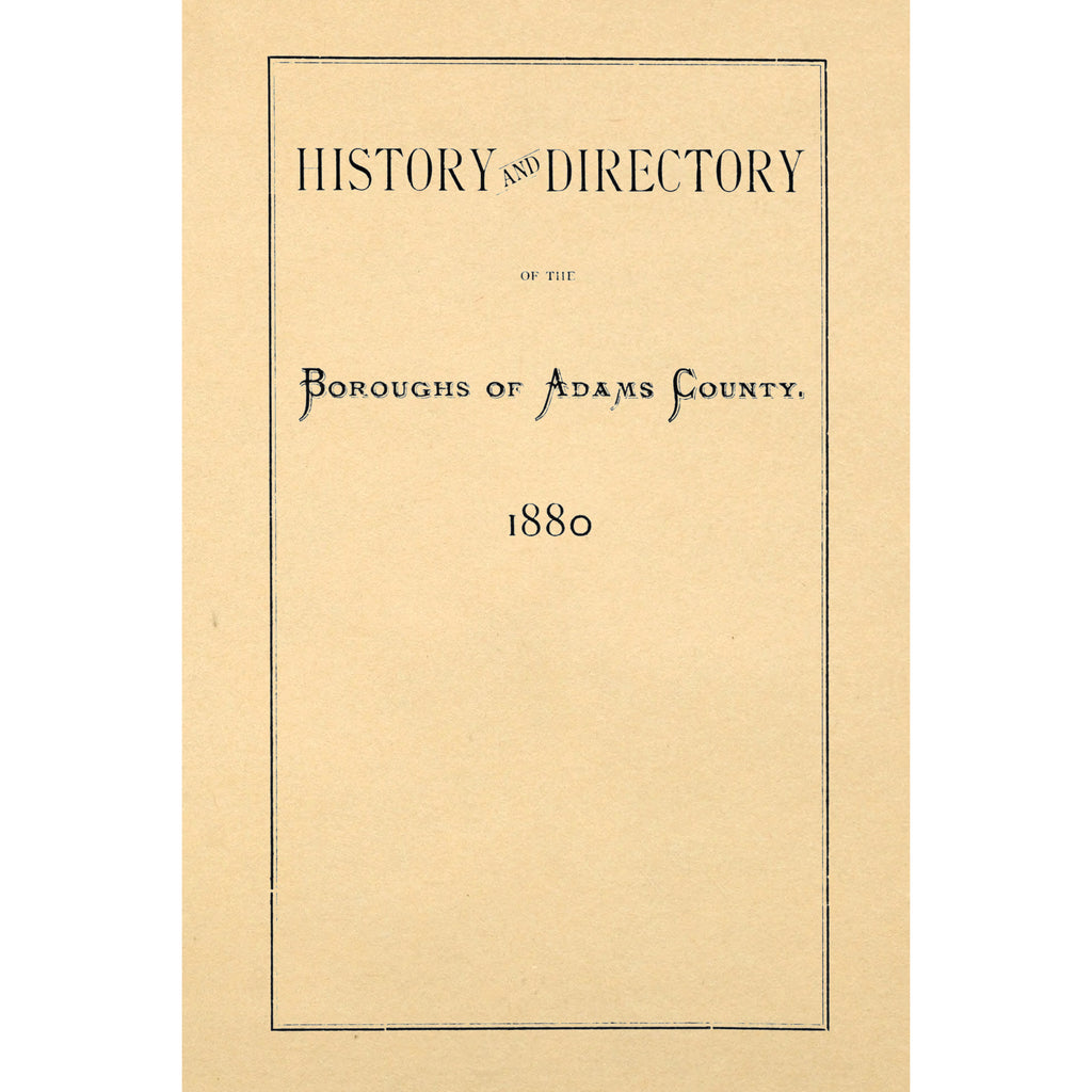 History and Directory of the Boroughs of Gettysburg, Oxford, Littlestown, York Springs, Berwick, and East Berlin, Adams County, PA.; With Historical Collections