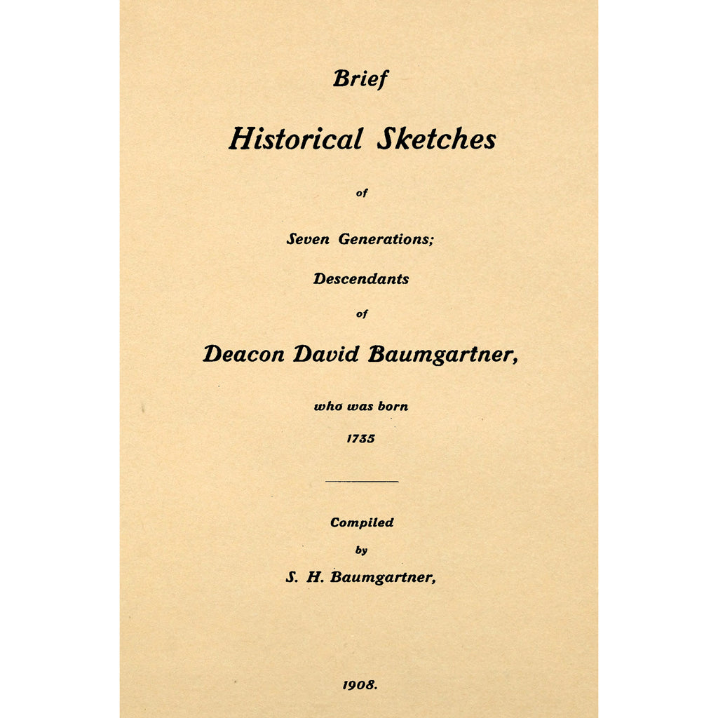 Brief Historical Sketches of Seven generations; Descendants of Deacon David Baumgartner who was born 1735