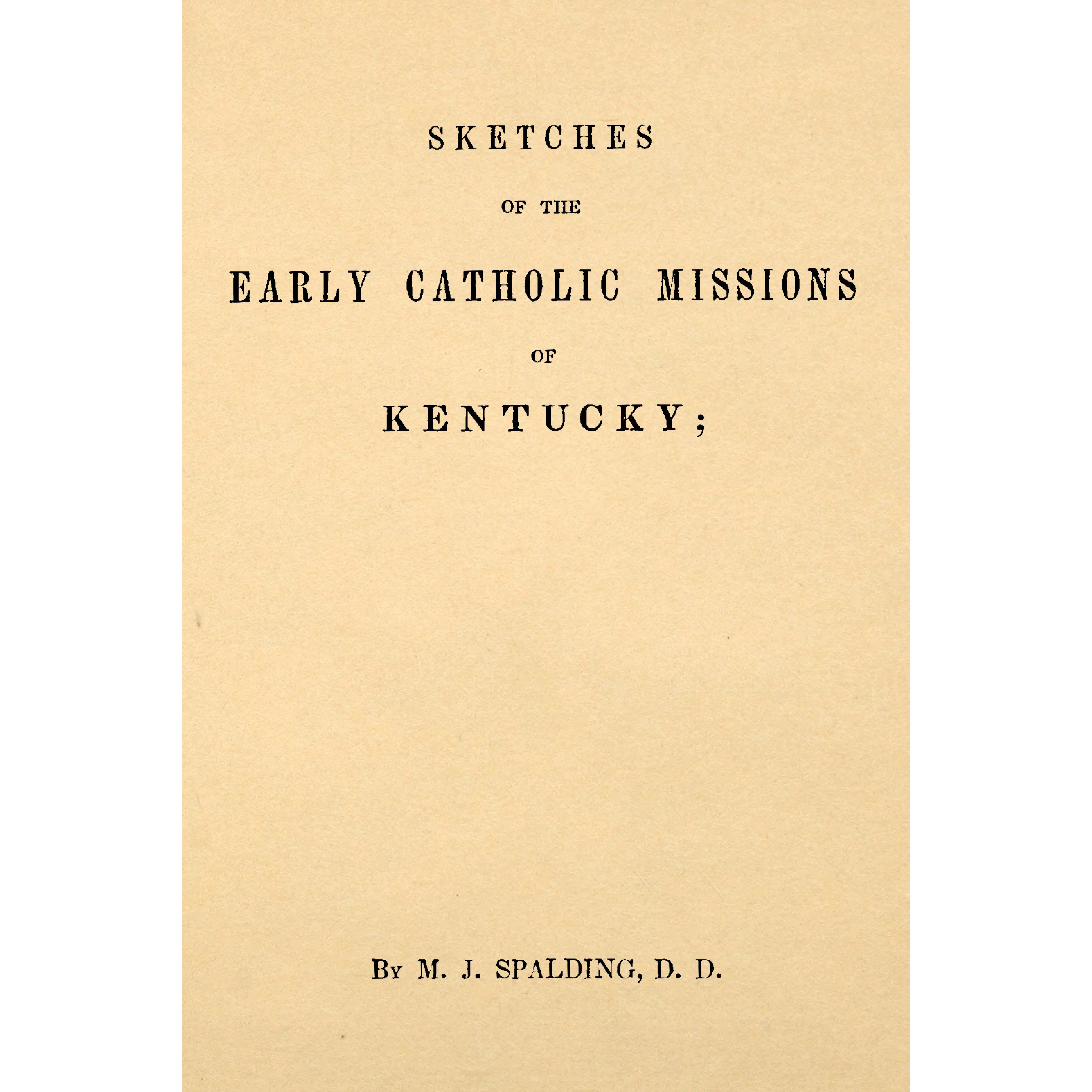 Sketches of the Early Catholic Missions of Kentucky; From their Commencement in 1787 to the Jubileee of 1826-27
