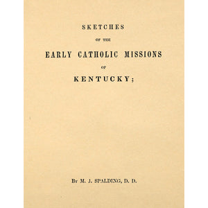 Sketches of the Early Catholic Missions of Kentucky; From their Commencement in 1787 to the Jubileee of 1826-27