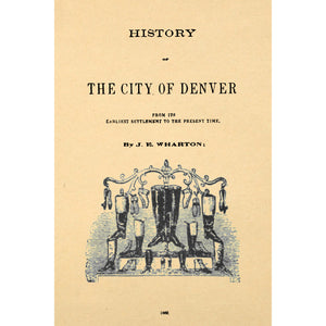 History of the City of Denver From ITs Earliest Settlement to the Present Time,