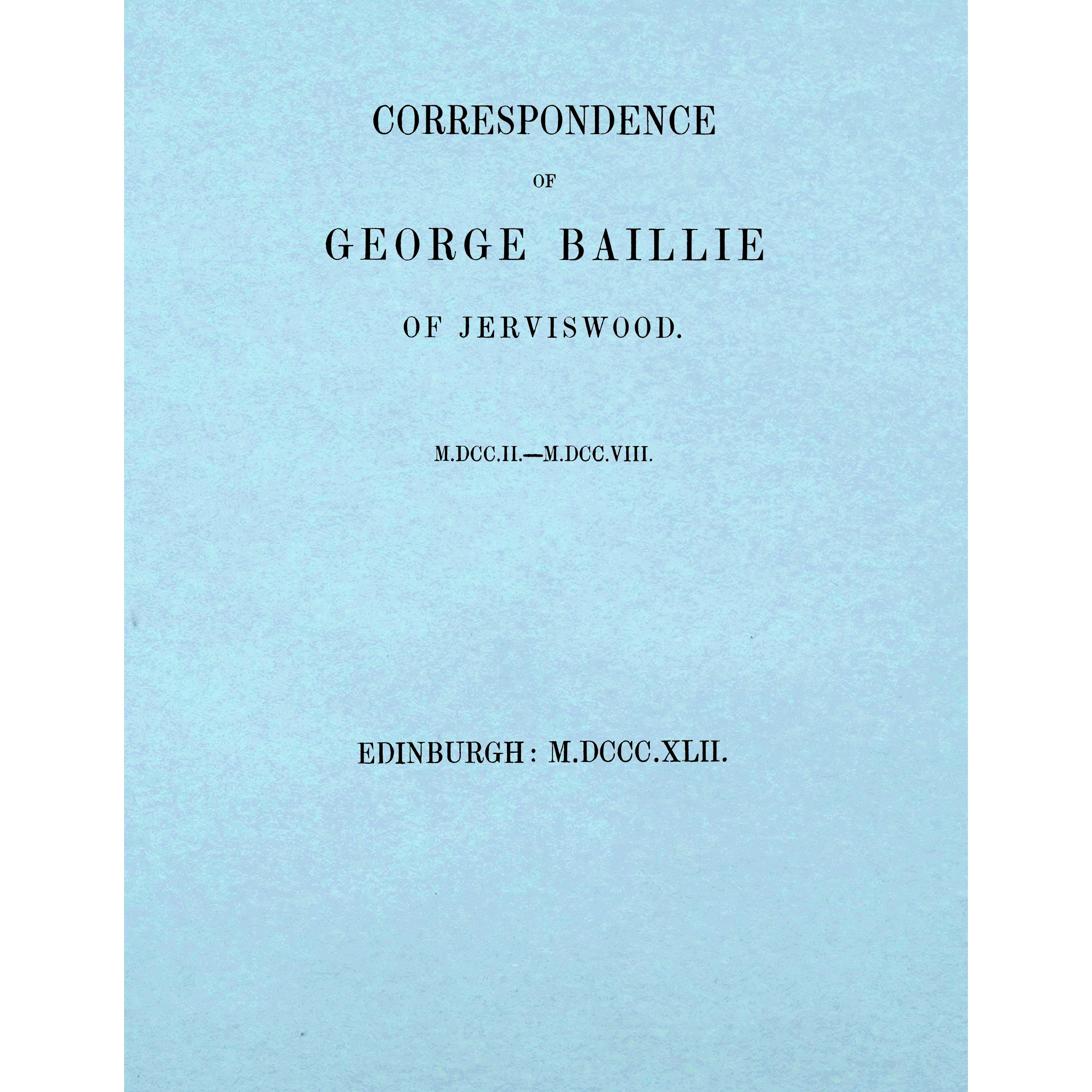 Correspondence Of George Baillie Of Jerviswood M.DCC.II. -- N.DCC.VIII