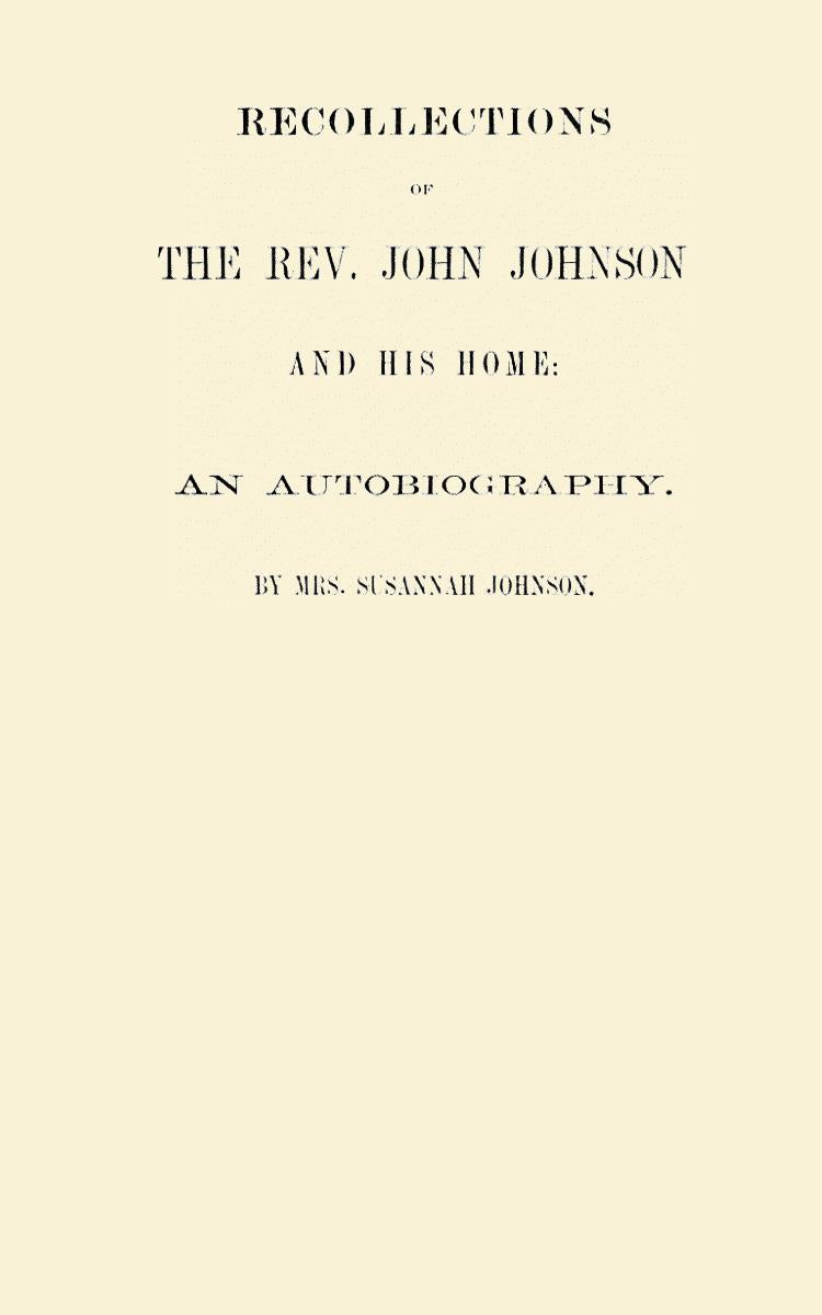 Recollections of the Rev. John Johnson and His home: An Autobiography