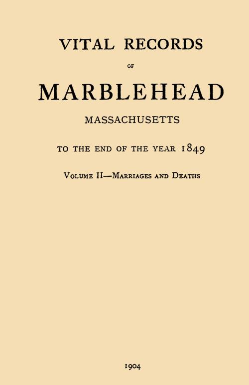 Vital Records of Marblehead Massachusetts to the End of the Year 1849 Volume II - Marriages and Deaths