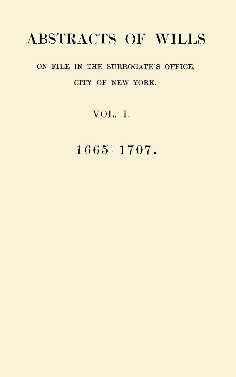 Abstracts of Wills on File in the Surrogate's Office, City of New York, Vol. I 1665-1707