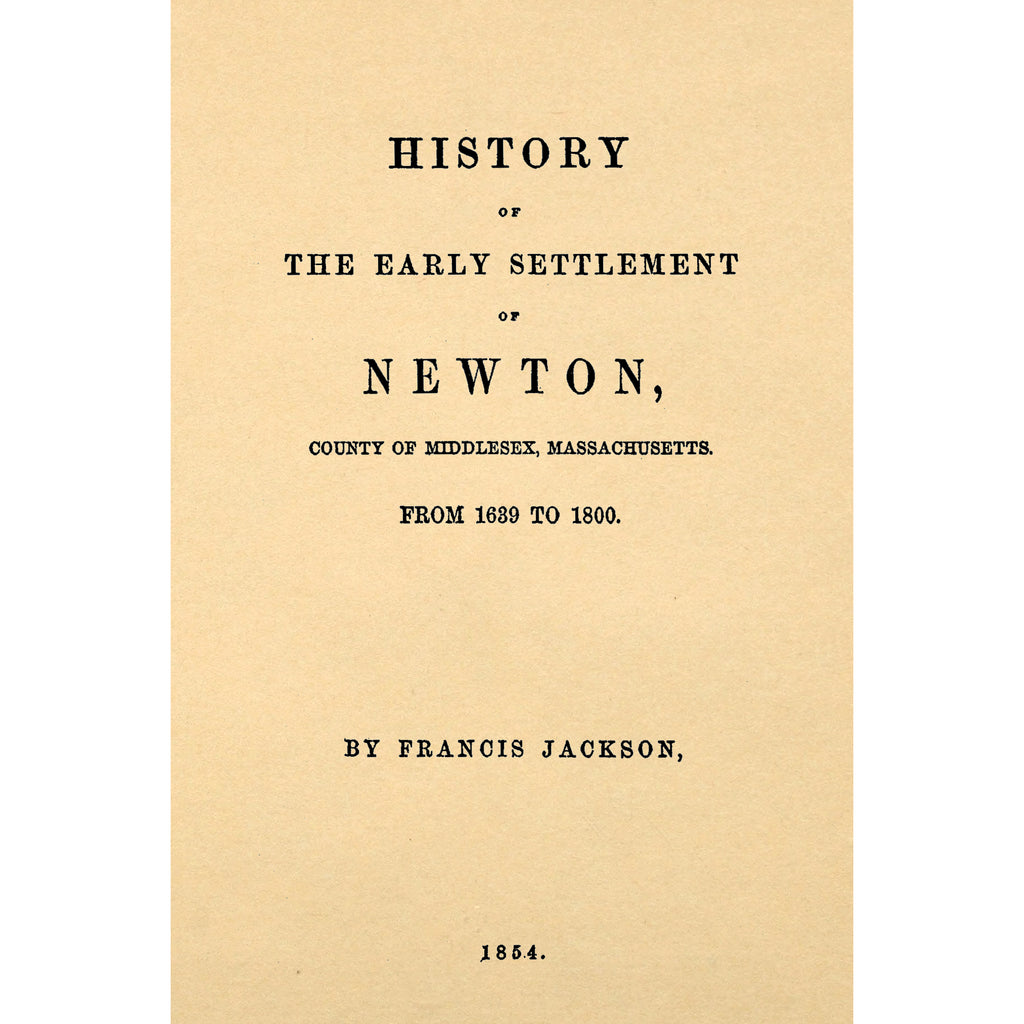 History of the Early Settlement of Newton, County of Middlesex, Massachusetts. From 1639 to 1800.