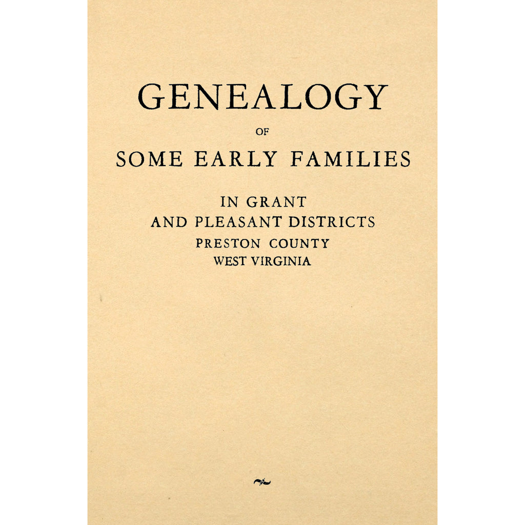 Genealogy of Some Early Families in Grant and Pleasant Districts, Preston County, West Virginia.