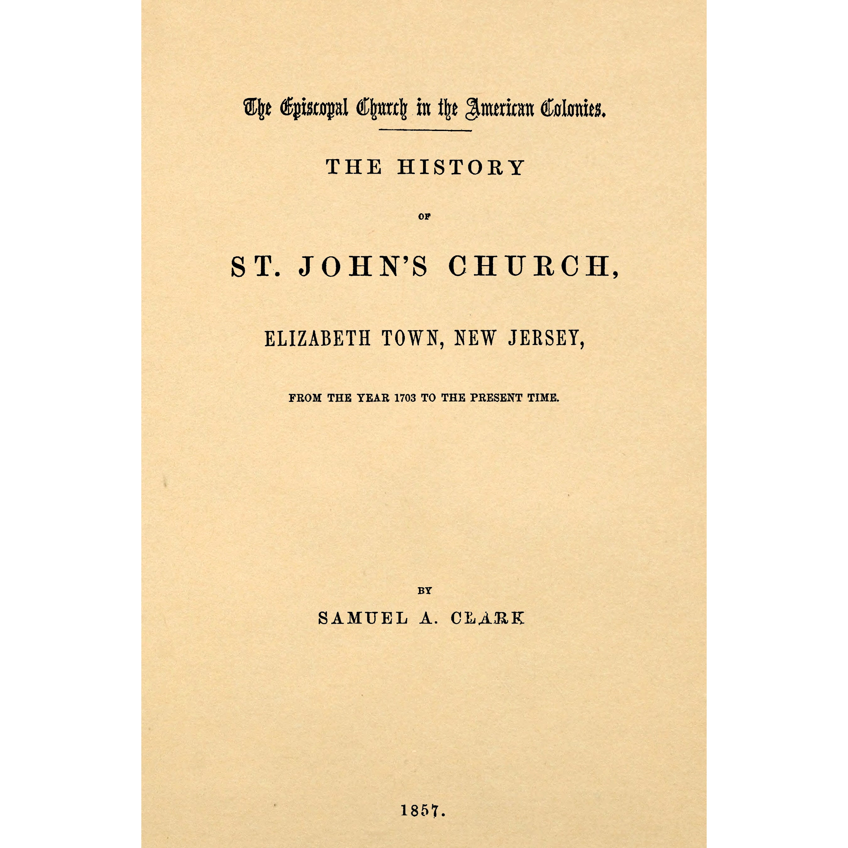 The history of St. John's Church, Elizabeth Town, New Jersey, from the year 1703 to the present time