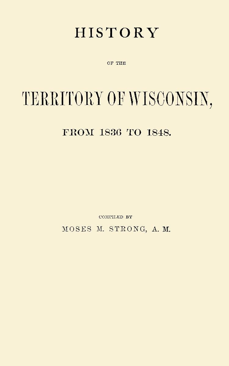 History of the Territory of Wisconsin, From 1836 to 1848.