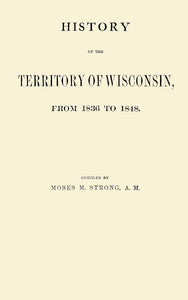 History of the Territory of Wisconsin, From 1836 to 1848.