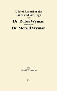 A Brief Record of the Lives and Writings of Dr. Rufus Wyman [1788-1842] and his son, Dr. Morrill Wyman [1812-1903]